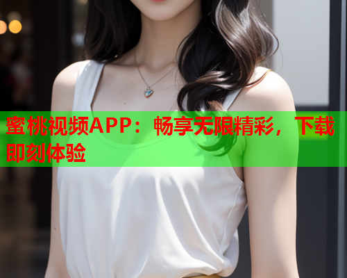 蜜桃视频APP：畅享无限精彩，下载即刻体验