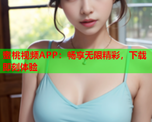 蜜桃视频APP：畅享无限精彩，下载即刻体验