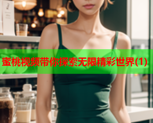 蜜桃视频带你探索无限精彩世界(1)