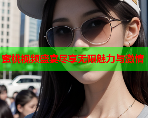 蜜桃视频盛宴尽享无限魅力与激情