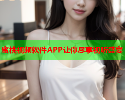 蜜桃视频软件APP让你尽享视听盛宴