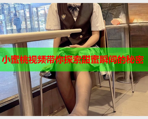 小蜜桃视频带你探索甜蜜瞬间的秘密