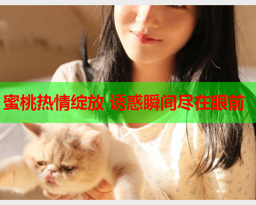 蜜桃热情绽放 诱惑瞬间尽在眼前