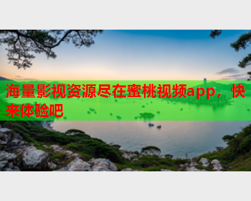 海量影视资源尽在蜜桃视频app，快来体验吧