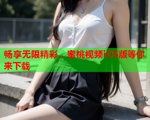 畅享无限精彩，蜜桃视频iOS版等你来下载