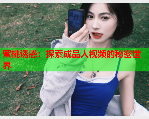 蜜桃诱惑：探索成品人视频的秘密世界