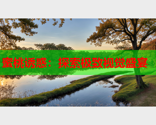 蜜桃诱惑：探索极致视觉盛宴