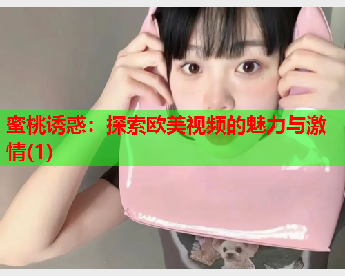 蜜桃诱惑：探索欧美视频的魅力与激情(1)