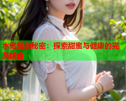 水蜜桃的秘密：探索甜蜜与健康的完美结合