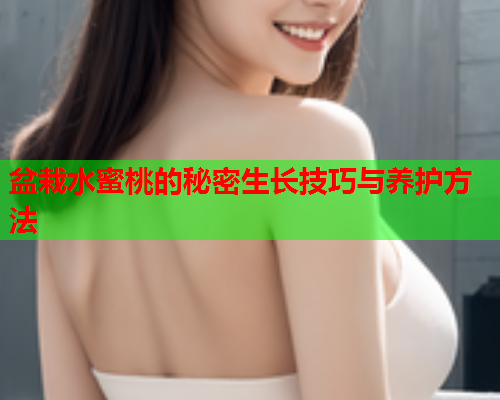 盆栽水蜜桃的秘密生长技巧与养护方法