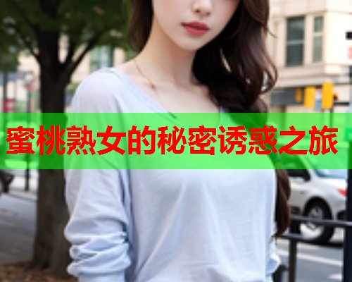 蜜桃熟女的秘密诱惑之旅