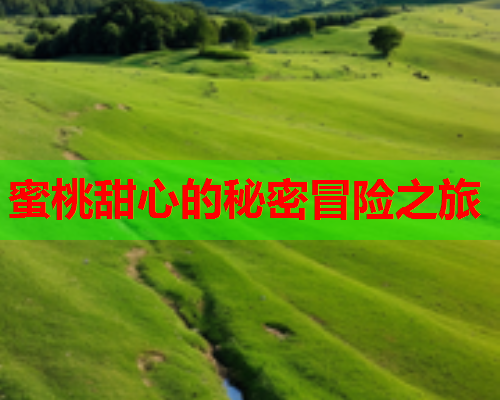 蜜桃甜心的秘密冒险之旅