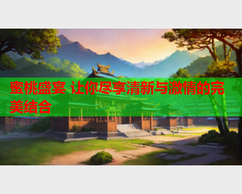 蜜桃盛宴 让你尽享清新与激情的完美结合