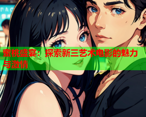 蜜桃盛宴：探索新三艺术电影的魅力与激情