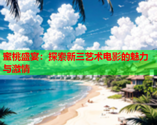 蜜桃盛宴：探索新三艺术电影的魅力与激情