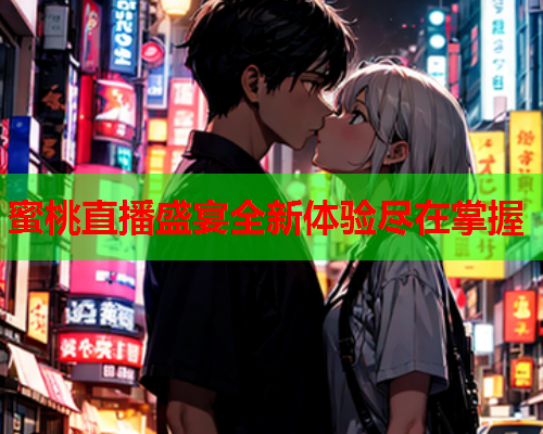 蜜桃直播盛宴全新体验尽在掌握