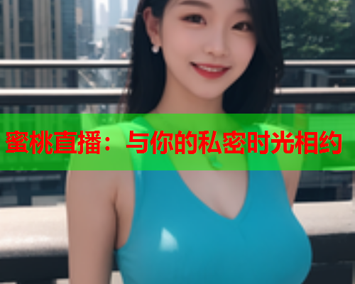 蜜桃直播：与你的私密时光相约