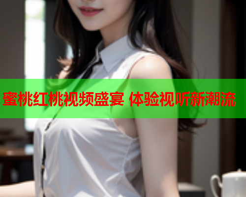 蜜桃红桃视频盛宴 体验视听新潮流