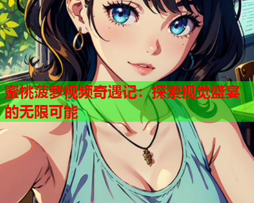 蜜桃菠萝视频奇遇记：探索视觉盛宴的无限可能
