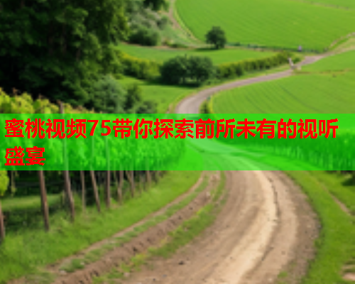 蜜桃视频75带你探索前所未有的视听盛宴