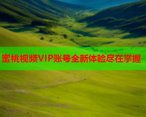 蜜桃视频VIP账号全新体验尽在掌握