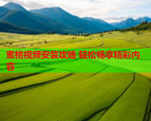 蜜桃视频安装攻略 轻松畅享精彩内容