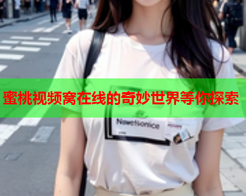 蜜桃视频窝在线的奇妙世界等你探索