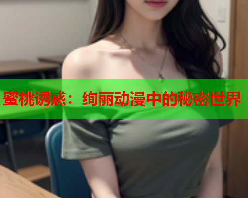 蜜桃诱惑：绚丽动漫中的秘密世界