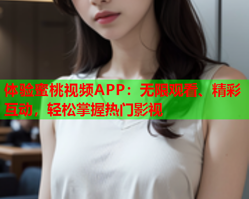 体验蜜桃视频APP：无限观看、精彩互动，轻松掌握热门影视