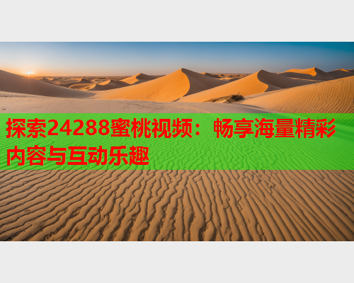 探索24288蜜桃视频：畅享海量精彩内容与互动乐趣