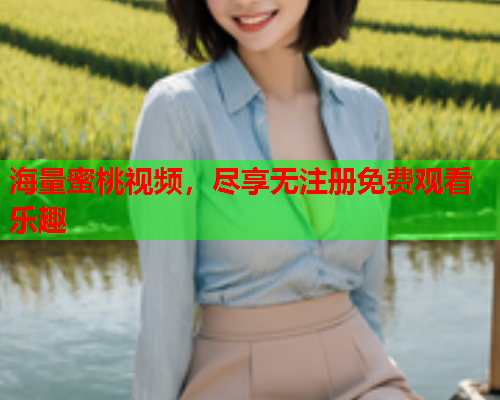 海量蜜桃视频，尽享无注册免费观看乐趣