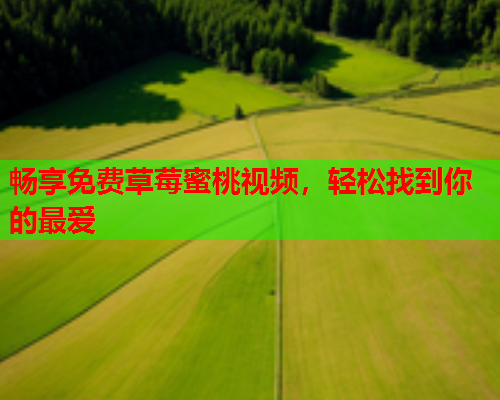畅享免费草莓蜜桃视频，轻松找到你的最爱