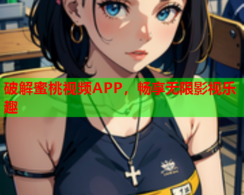 破解蜜桃视频APP，畅享无限影视乐趣