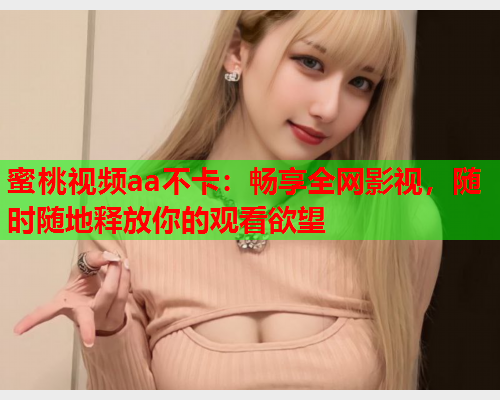 蜜桃视频aa不卡：畅享全网影视，随时随地释放你的观看欲望